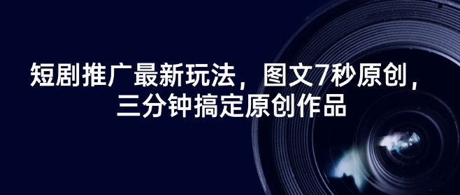 短剧推广最新玩法，图文7秒原创，三分钟搞定原创作品-整合资源网