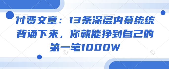 付费文章：13条深层内幕统统背诵下来，你就能挣到自己的第一笔1000W-秀人资源网