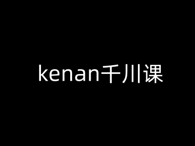 kenan千川课-kenan抖音电商巨量千川教程-秀人资源网
