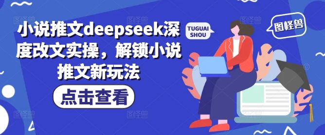 小说推文deepseek深度改文实操，解锁小说推文新玩法-秀人资源网