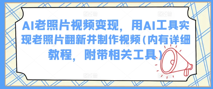 AI老照片视频变现，用AI工具实现老照片翻新并制作视频(内有详细教程，附带相关工具)-秀人资源网