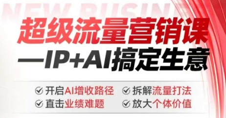 2025年超级流量营销课，IP+AI搞定生意，开启AI增收路径 直击业绩难题 拆解流量打法 放大个体价值-秀人资源网
