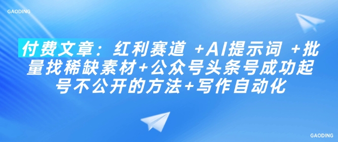 付费文章：红利赛道 +AI提示词 +批量找稀缺素材+公众号头条号成功起号不公开的方法+写作自动化-整合资源网