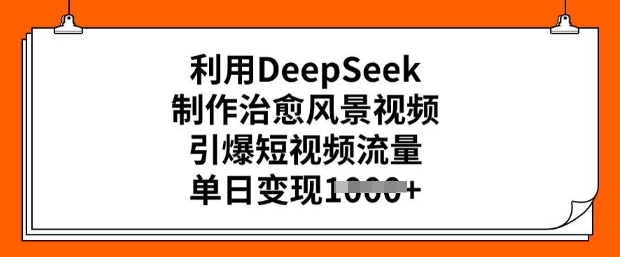 利用DeepSeek制作治愈风景视频，引爆短视频流量，单日变现多张-秀人资源网