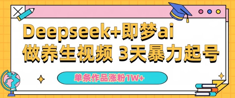 小白用DeepSeek+即梦做ai养生视频，一条作品涨粉5万+，单日收益多张-秀人资源网