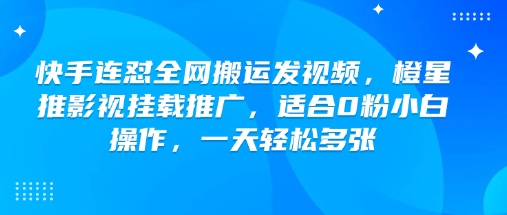 快手连怼全网搬运发视频，橙星推影视挂载推广，适合0粉小白操作，一天轻松多张-秀人资源网