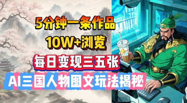 5分钟一条作品，10W+浏览，每日变现三五张，AI三国人物图文玩法揭秘-秀人资源网