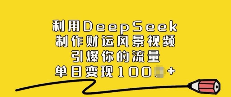 利用DeepSeek制作财运风景视频，引爆你的流量，单日变现多张-整合资源网