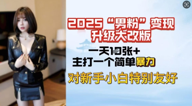 2025男粉变现全新玩法升级，日入上千简简单单，小白可轻松上手-秀人资源网