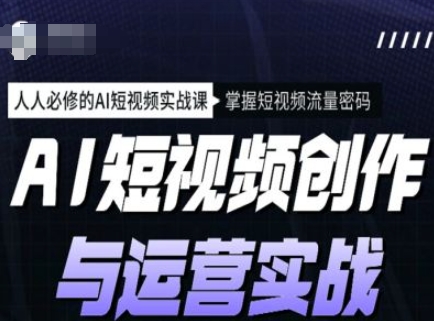 AI短视频创作与运营实战课程，人人必修的AI短视频实战课，掌握短视频流量密码-秀人资源网