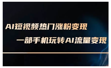 AI短视频热门涨粉变现课，AI数字人制作短视频超级变现实操课，一部手机玩转短视频变现(更新2月)-秀人资源网