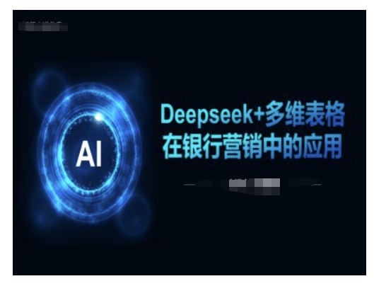 Deepseek+多维表格在银行营销场景中的应用-秀人资源网