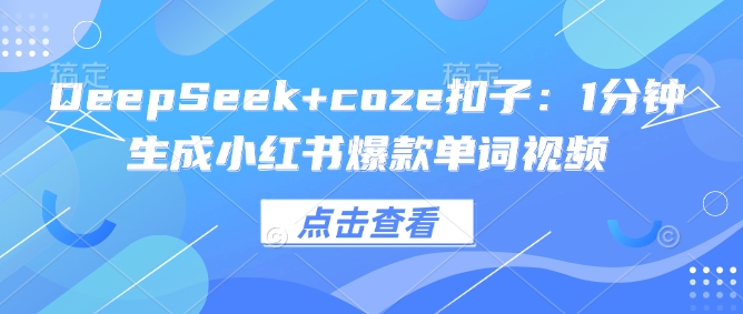 DeepSeek+coze扣子：1分钟生成小红书爆款单词视频-秀人资源网