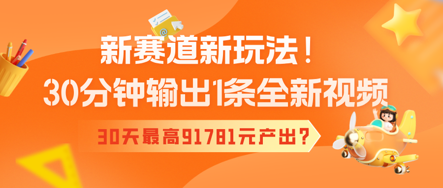 新赛道新玩法!30分钟输出1条全新视频，30天最高91781元产出?-秀人资源网