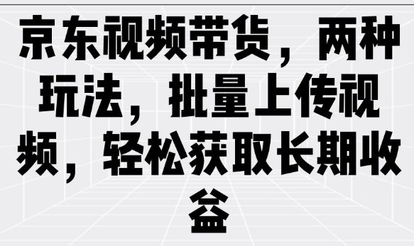 京东视频带货，两种玩法，批量上传视频，轻松获取长期收益-秀人资源网