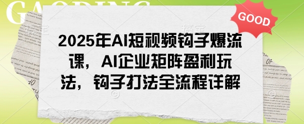 2025年AI短视频钩子爆流课，AI企业矩阵盈利玩法，钩子打法全流程详解-秀人资源网