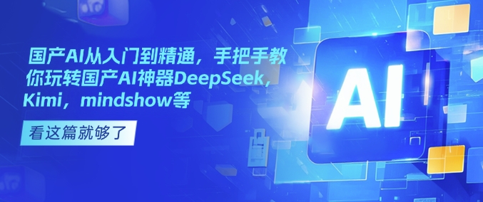 国产AI从入门到精通，手把手教你玩转国产AI神器DeepSeek，Kimi，mindshow等-秀人资源网