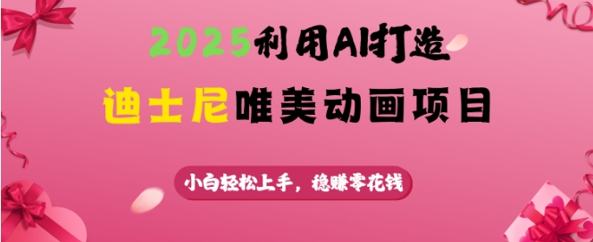 2025利用AI打造迪士尼唯美动画项目，小白轻松上手，稳挣零花钱-秀人资源网