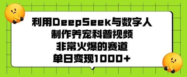 利用DeepSeek与数字人制作养宠科普视频，非常火爆的赛道，单日变现多张-整合资源网