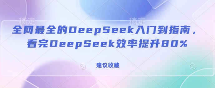 全网最全的DeepSeek入门到指南，看完DeepSeek效率提升80%(建议收藏)-整合资源网