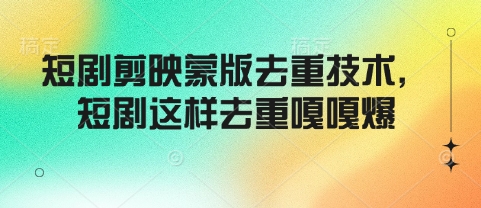 短剧剪映蒙版去重技术，短剧这样去重嘎嘎爆-秀人资源网