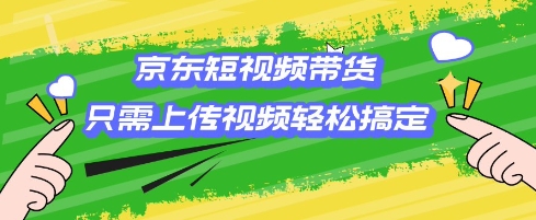 京东短视频带货，只需上传视频就搞定，小白轻松上手【揭秘】-秀人资源网