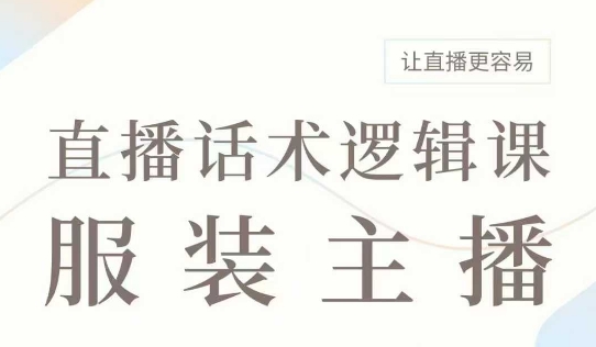 直播带货：服装主播话术逻辑课，服装主播话术大全，让直播更容易-秀人资源网