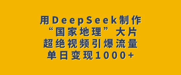 用DeepSeek制作“国家地理”大片，超绝视频引爆流量，单日变现多张-秀人资源网