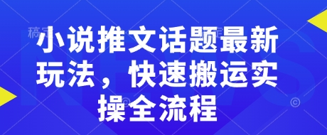 小说推文话题最新玩法，快速搬运实操全流程-秀人资源网