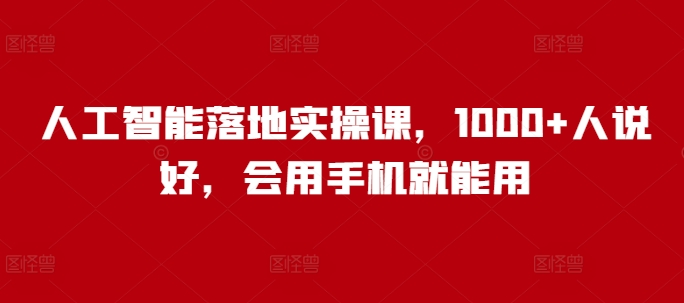 人工智能落地实操课，1000+人说好，会用手机就能用-秀人资源网