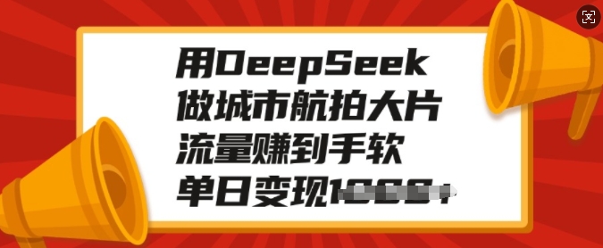 用DeepSeek做城市航拍大片，流量赚到手软，单日变现多张-秀人资源网