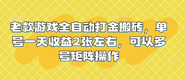 老款游戏全自动打金搬砖，单号一天收益2张左右，可以多号矩阵操作【揭秘】-整合资源网