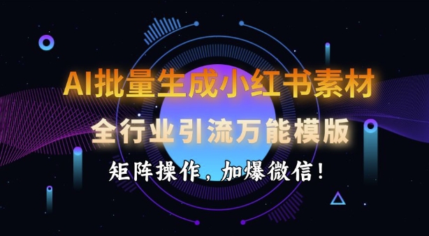 AI批量生成小红书素材，全行业引流万能模版，矩阵操作，加爆微信-秀人资源网
