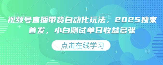 视频号直播带货自动化玩法，2025独家首发，小白测试单日收益多张【揭秘】-秀人资源网
