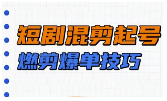短剧实操教学，短剧混剪起号燃剪爆单技巧-秀人资源网