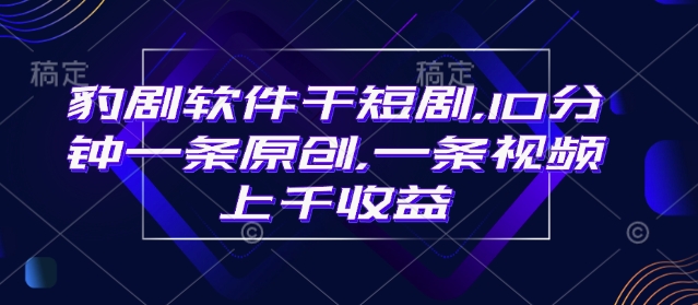 豹剧软件干短剧，10分钟一条原创，爆一条视频上千收益-秀人资源网