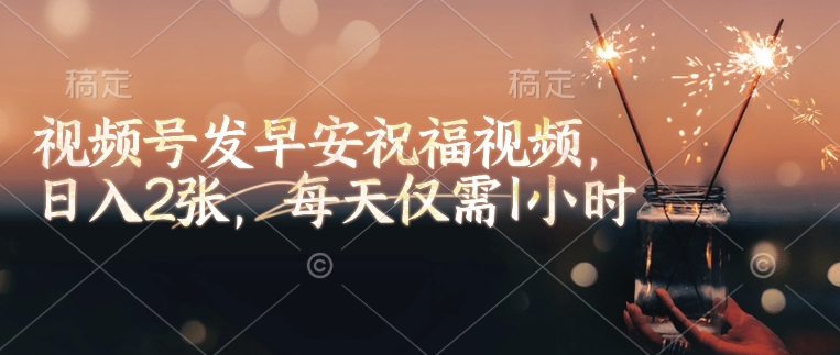 视频号发早安祝福视频，日入2张，每天仅需1小时-秀人资源网