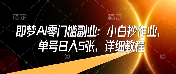 即梦AI零门槛副业：小白抄作业，单号日入5张，详细教程-秀人资源网