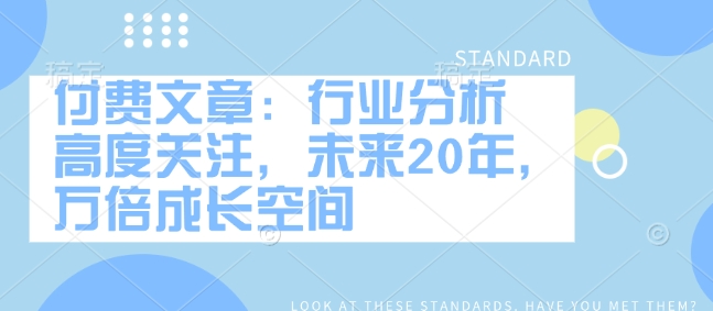 付费文章：行业分析 高度关注，未来20年，万倍成长空间-秀人资源网
