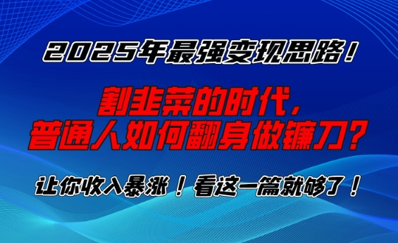 2025年最强变现思路，割韭菜的时代， 普通人如何翻身做镰刀？【揭秘】-秀人资源网