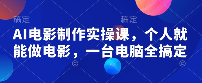 AI电影制作实操课，个人就能做电影，一台电脑全搞定-秀人资源网