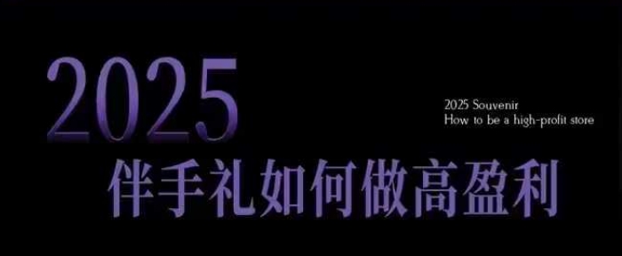 2025伴手礼如何做高盈利门店，小白保姆级伴手礼开店指南，伴手礼最新实战10大攻略，突破获客瓶颈-秀人资源网
