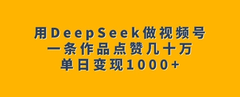 用DeepSeek做视频号，一条作品点赞几十万，单日变现1k-秀人资源网