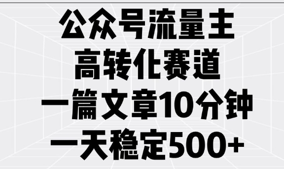 公众号流量主高转化赛道，一篇文章10分钟，一天稳定5张-秀人资源网