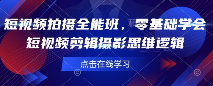 短视频拍摄全能班，零基础学会短视频剪辑摄影思维逻辑-整合资源网
