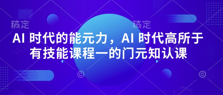 AI 时代的‮能元‬力，AI 时代高‮所于‬有技能课程‮一的‬门元‮知认‬课-秀人资源网