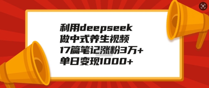 利用deepseek做中式养生视频，17篇笔记涨粉3万+，单日变现1k-秀人资源网
