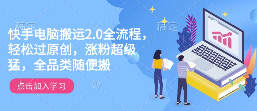 快手电脑搬运2.0全流程，轻松过原创，涨粉超级猛，全品类随便搬-整合资源网