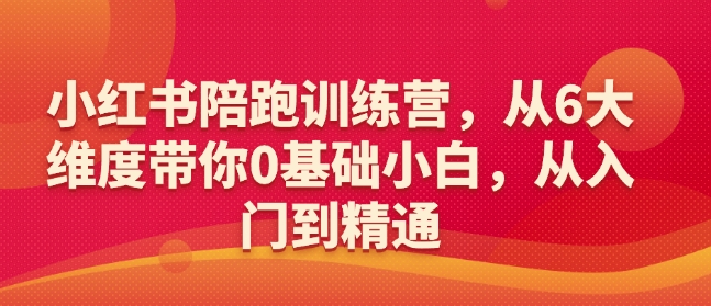 小红书陪跑训练营，从6大维度带你0基础小白，从入门到精通-整合资源网