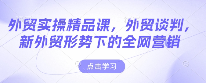 外贸实操精品课，外贸谈判，新外贸形势下的全网营销-秀人资源网
